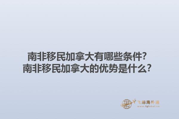南非移民加拿大有哪些條件？南非移民加拿大的優(yōu)勢(shì)是什么？1.jpg