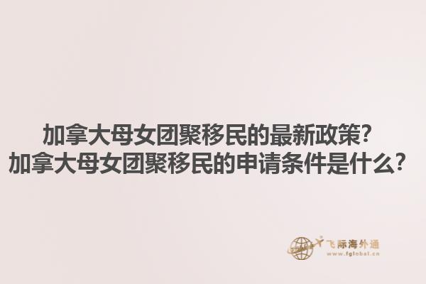 加拿大母女團聚移民的最新政策？加拿大母女團聚移民的申請條件是什么？1.jpg