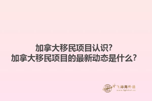 加拿大移民項目認(rèn)識？加拿大移民項目的最新動態(tài)是什么？1.jpg