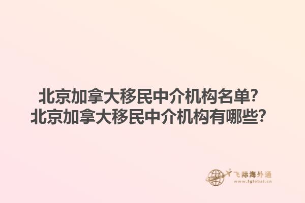 北京加拿大移民中介機(jī)構(gòu)名單？北京加拿大移民中介機(jī)構(gòu)有哪些？1.jpg