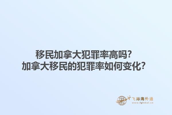 移民加拿大犯罪率高嗎？加拿大移民的犯罪率如何變化？1.jpg