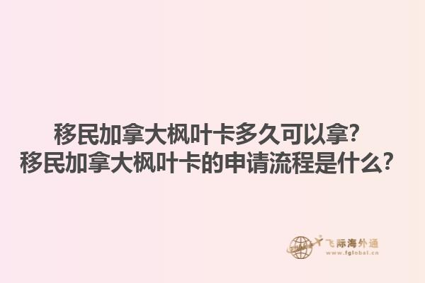 移民加拿大楓葉卡多久可以拿？移民加拿大楓葉卡的申請流程是什么？1.jpg