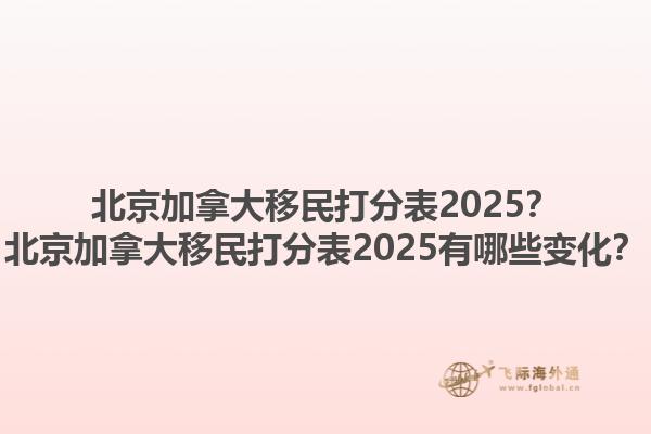 北京加拿大移民打分表2025？北京加拿大移民打分表2025有哪些變化？1.jpg