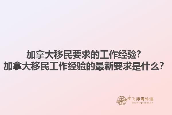 加拿大移民要求的工作經(jīng)驗？加拿大移民工作經(jīng)驗的最新要求是什么？1.jpg