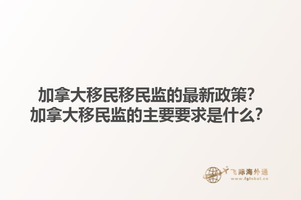 加拿大移民移民監(jiān)的最新政策？加拿大移民監(jiān)的主要要求是什么？1.jpg