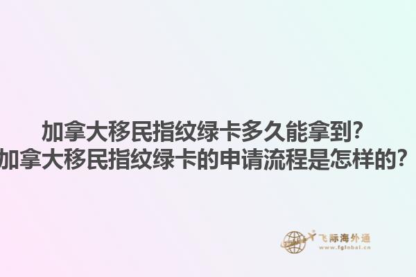 加拿大移民指紋綠卡多久能拿到？加拿大移民指紋綠卡的申請(qǐng)流程是怎樣的？1.jpg