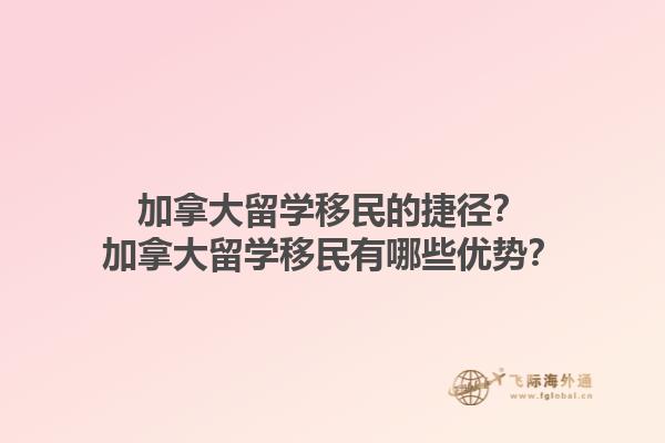 加拿大留學(xué)移民的捷徑？加拿大留學(xué)移民有哪些優(yōu)勢(shì)？1.jpg