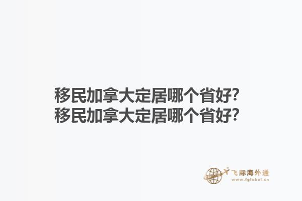 移民加拿大定居哪個省好？移民加拿大定居哪個省好？1.jpg