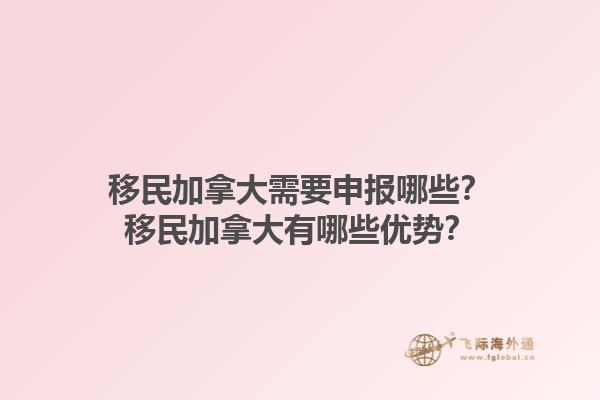 移民加拿大需要申報(bào)哪些？移民加拿大有哪些優(yōu)勢？1.jpg