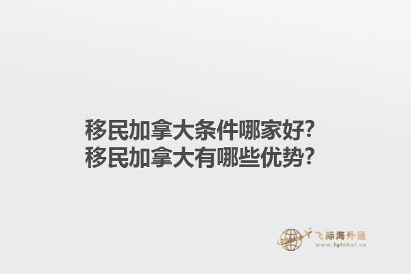 移民加拿大條件哪家好？移民加拿大有哪些優(yōu)勢(shì)？1.jpg