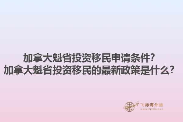 加拿大魁省投資移民申請條件？加拿大魁省投資移民的最新政策是什么？1.jpg