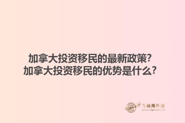 加拿大投資移民的最新政策？加拿大投資移民的優(yōu)勢是什么？1.jpg