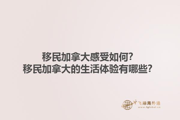 移民加拿大感受如何？移民加拿大的生活體驗(yàn)有哪些？1.jpg