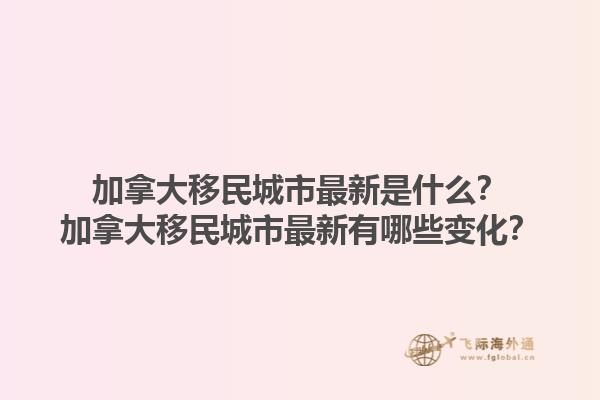 加拿大移民城市最新是什么？加拿大移民城市最新有哪些變化？1.jpg