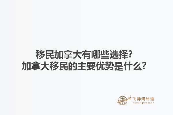 移民加拿大有哪些選擇？加拿大移民的主要優(yōu)勢(shì)是什么？1.jpg