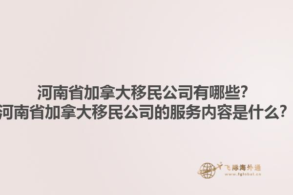 河南省加拿大移民公司有哪些？河南省加拿大移民公司的服務(wù)內(nèi)容是什么？1.jpg