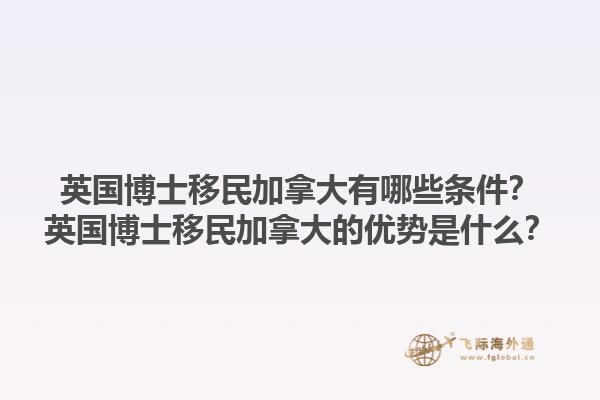 英國博士移民加拿大有哪些條件？英國博士移民加拿大的優(yōu)勢是什么？1.jpg