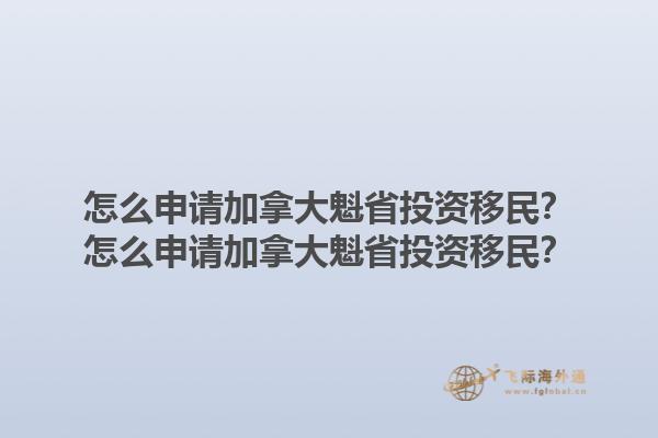 怎么申請加拿大魁省投資移民？怎么申請加拿大魁省投資移民？1.jpg