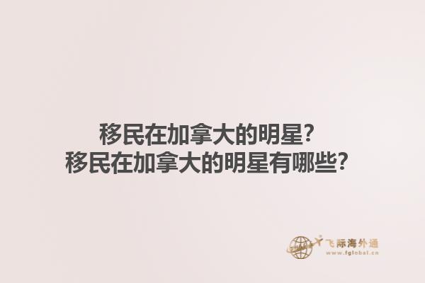 移民在加拿大的明星？移民在加拿大的明星有哪些？1.jpg