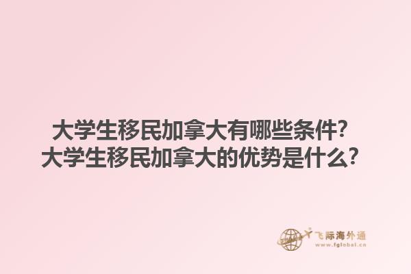 大學生移民加拿大有哪些條件？大學生移民加拿大的優(yōu)勢是什么？1.jpg