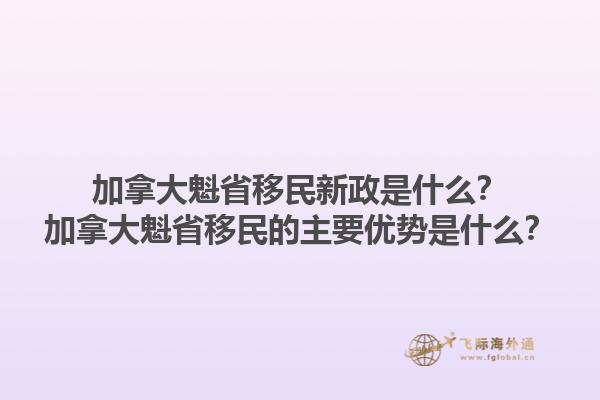 加拿大魁省移民新政是什么？加拿大魁省移民的主要優(yōu)勢(shì)是什么？1.jpg
