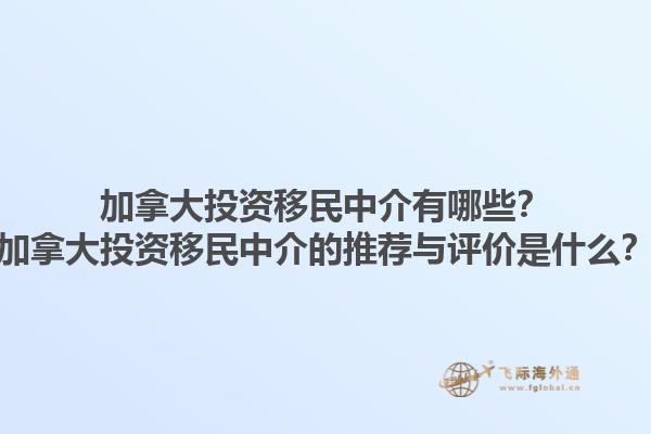 加拿大投資移民中介有哪些？加拿大投資移民中介的推薦與評價是什么？1.jpg