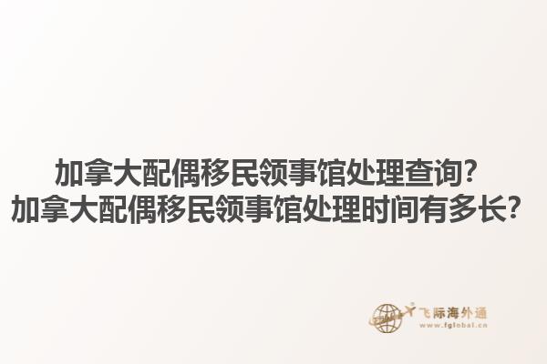 加拿大配偶移民領(lǐng)事館處理查詢？加拿大配偶移民領(lǐng)事館處理時(shí)間有多長(zhǎng)？1.jpg