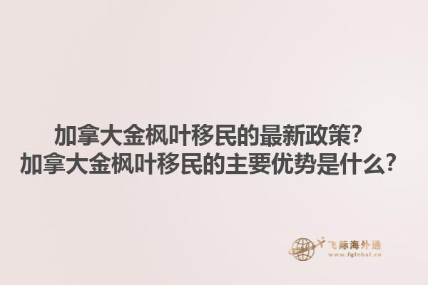 加拿大金楓葉移民的最新政策？加拿大金楓葉移民的主要優(yōu)勢(shì)是什么？1.jpg