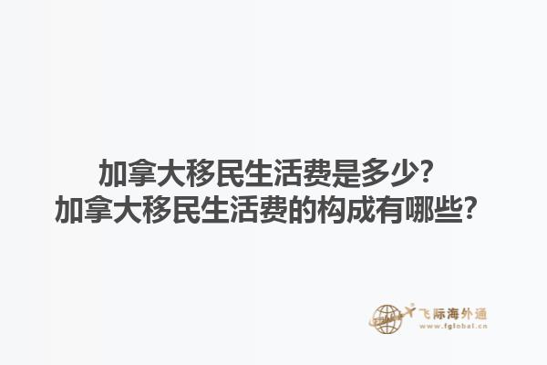 加拿大移民生活費是多少？加拿大移民生活費的構(gòu)成有哪些？1.jpg