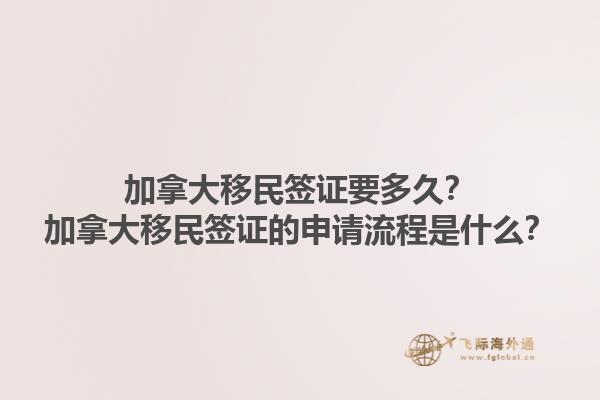 加拿大移民簽證要多久？加拿大移民簽證的申請(qǐng)流程是什么？1.jpg