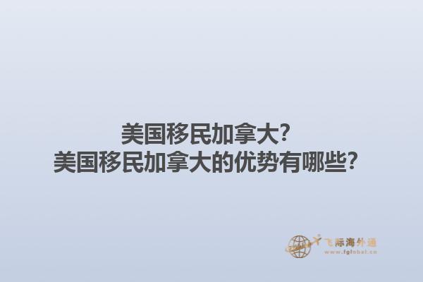 美國(guó)移民加拿大？美國(guó)移民加拿大的優(yōu)勢(shì)有哪些？1.jpg