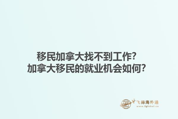 移民加拿大找不到工作？加拿大移民的就業(yè)機會如何？1.jpg