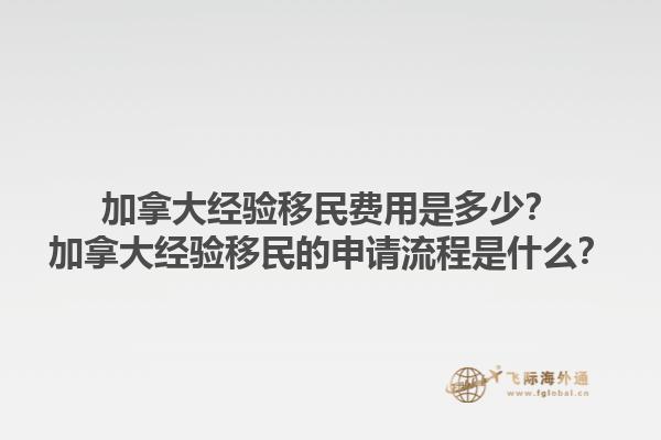 加拿大經(jīng)驗移民費用是多少？加拿大經(jīng)驗移民的申請流程是什么？1.jpg