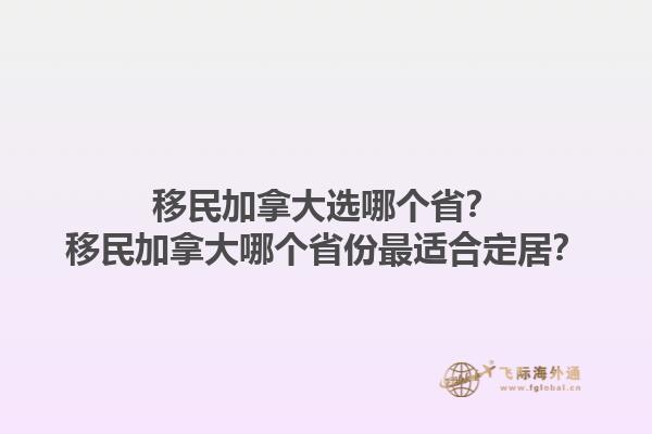 移民加拿大選哪個(gè)??？移民加拿大哪個(gè)省份最適合定居？1.jpg