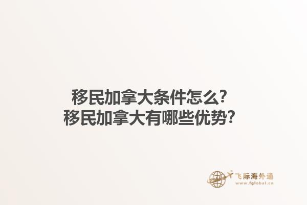 移民加拿大條件怎么？移民加拿大有哪些優(yōu)勢(shì)？1.jpg