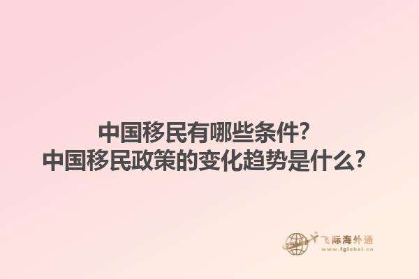 中國(guó)移民有哪些條件？中國(guó)移民政策的變化趨勢(shì)是什么？1.jpg