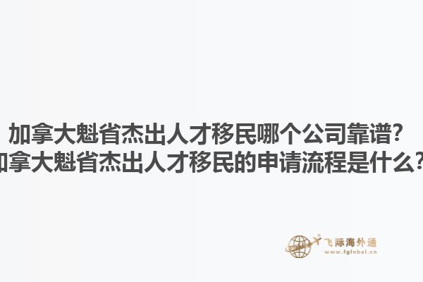 加拿大魁省杰出人才移民哪個公司靠譜？加拿大魁省杰出人才移民的申請流程是什么？1.jpg