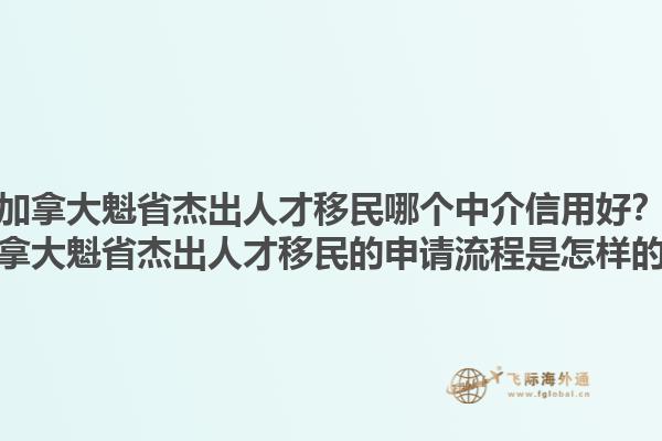加拿大魁省杰出人才移民哪個中介信用好？加拿大魁省杰出人才移民的申請流程是怎樣的？1.jpg
