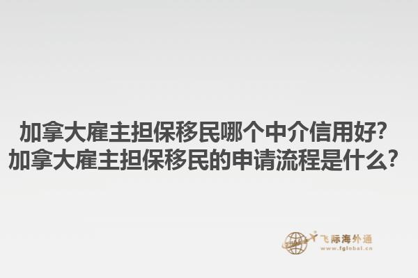加拿大雇主擔(dān)保移民哪個中介信用好？加拿大雇主擔(dān)保移民的申請流程是什么？1.jpg