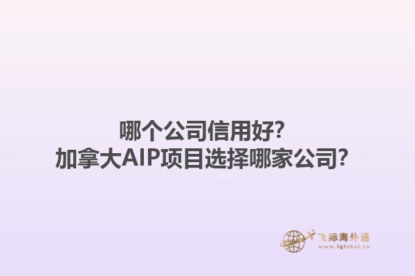 哪個公司信用好？加拿大AIP項目選擇哪家公司？1.jpg