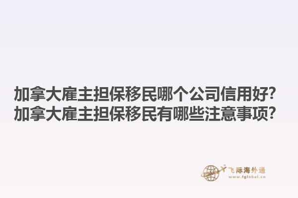 加拿大雇主擔(dān)保移民哪個(gè)公司信用好？加拿大雇主擔(dān)保移民有哪些注意事項(xiàng)？1.jpg
