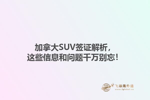 加拿大SUV簽證解析，這些信息和問題千萬別忘！1.jpg