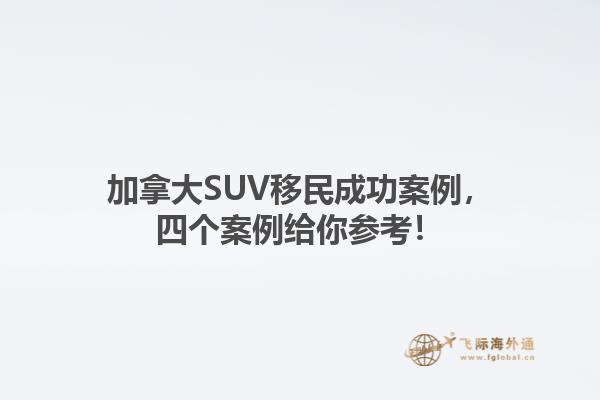 加拿大SUV移民成功案例，四個(gè)案例給你參考！1.jpg