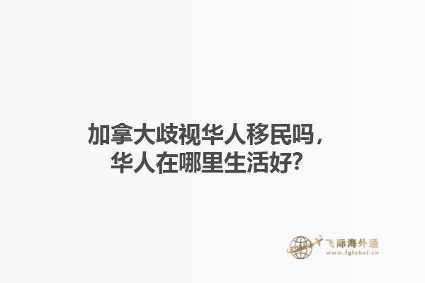 加拿大歧視華人移民嗎，華人在哪里生活好？1.jpg