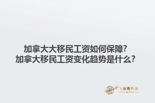 加拿大大移民工資如何保障？加拿大移民工資變化趨勢是什么？1.jpg