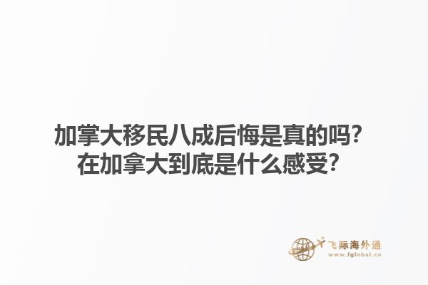 加掌大移民八成后悔是真的嗎？在加拿大到底是什么感受？1.jpg