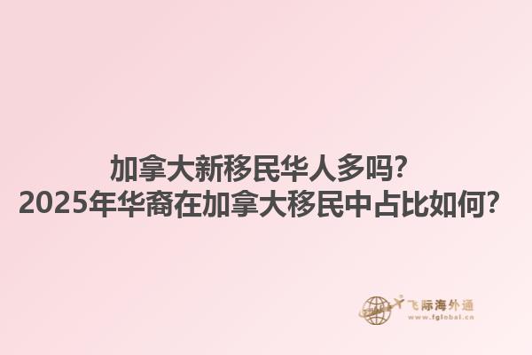 加拿大新移民華人多嗎？2025年華裔在加拿大移民中占比如何？1.jpg
