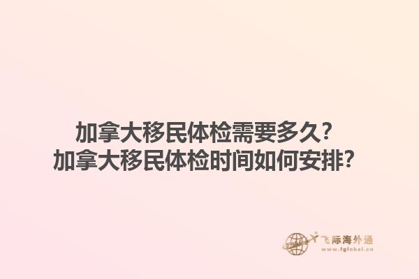 加拿大移民體檢需要多久？加拿大移民體檢時間如何安排？1.jpg