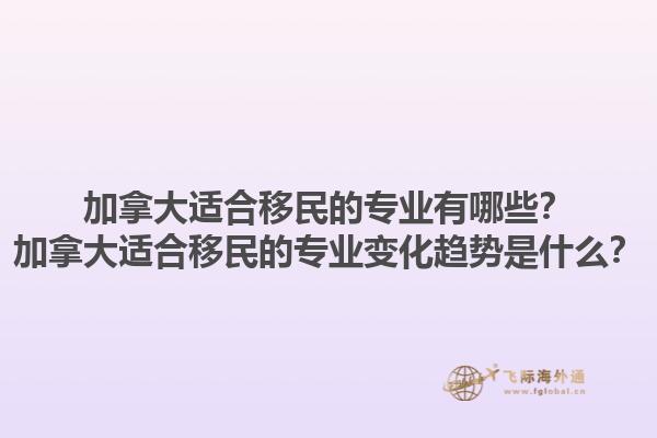 加拿大適合移民的專業(yè)有哪些？加拿大適合移民的專業(yè)變化趨勢是什么？1.jpg