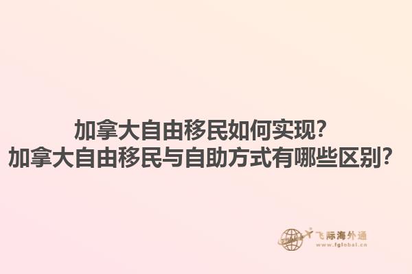 加拿大自由移民如何實(shí)現(xiàn)？加拿大自由移民與自助方式有哪些區(qū)別？1.jpg